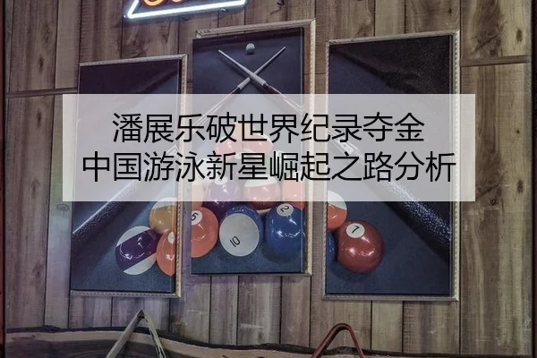潘展乐破世界纪录夺金 中国游泳新星崛起之路分析