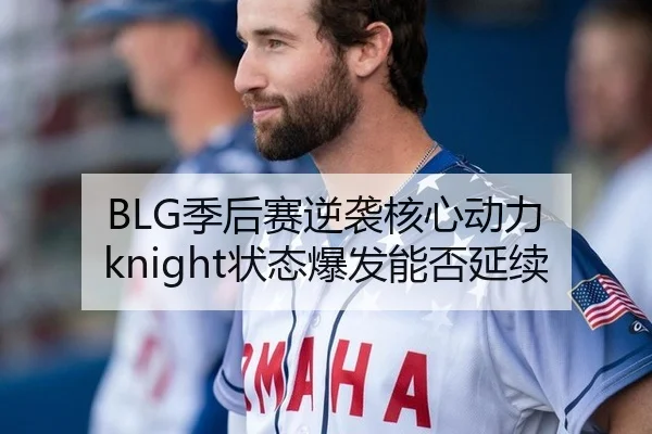 BLG季后赛逆袭核心动力 knight状态爆发能否延续
